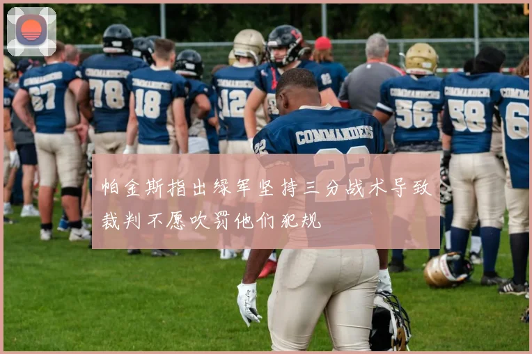 帕金斯指出绿军坚持三分战术导致裁判不愿吹罚他们犯规