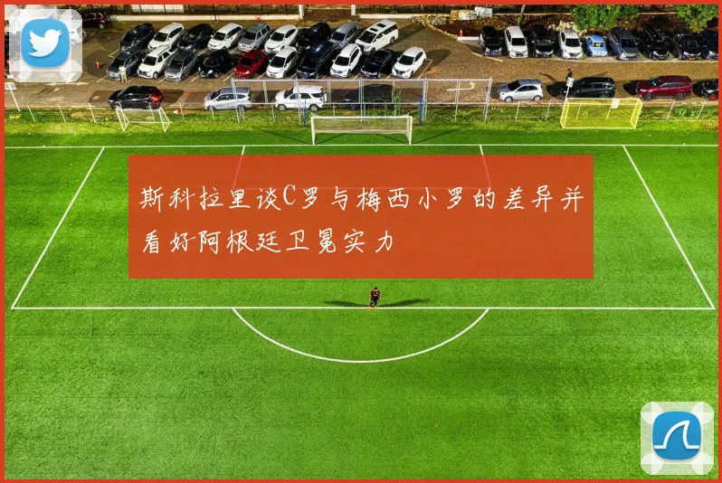 斯科拉里谈C罗与梅西小罗的差异并看好阿根廷卫冕实力