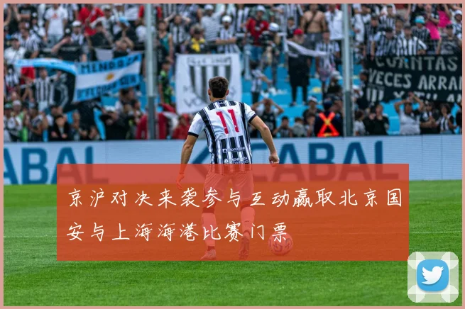 京沪对决来袭参与互动赢取北京国安与上海海港比赛门票