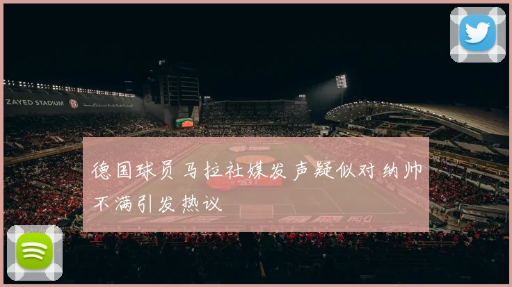 德国球员马拉社媒发声疑似对纳帅不满引发热议