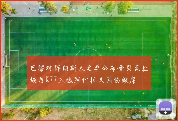 巴黎对阵朗斯大名单公布登贝莱杜埃与K77入选阿什拉夫因伤缺席
