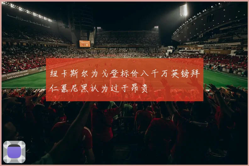 纽卡斯尔为戈登标价八千万英镑拜仁慕尼黑认为过于昂贵