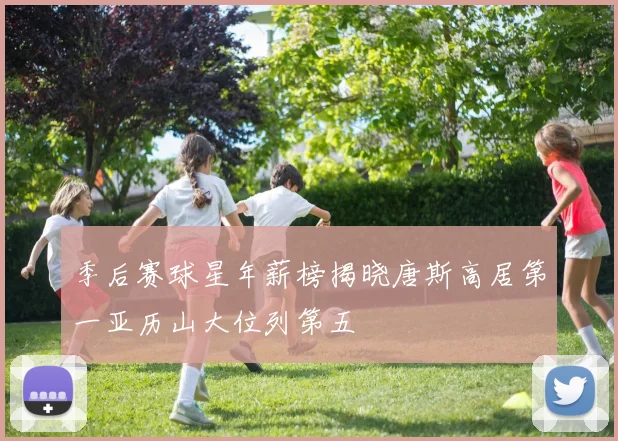 季后赛球星年薪榜揭晓唐斯高居第一亚历山大位列第五