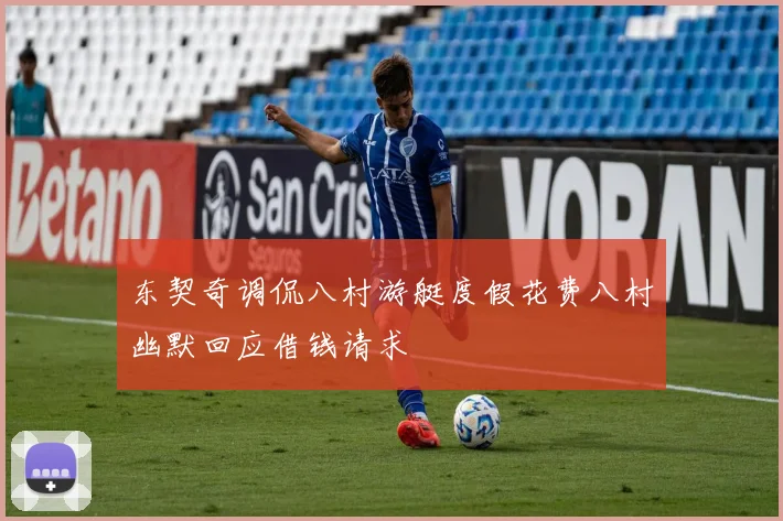 东契奇调侃八村游艇度假花费八村幽默回应借钱请求