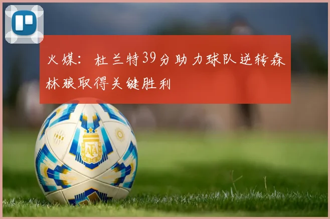火媒：杜兰特39分助力球队逆转森林狼取得关键胜利