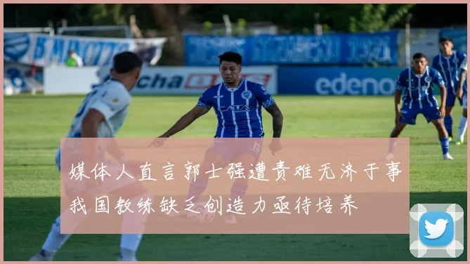 媒体人直言郭士强遭责难无济于事我国教练缺乏创造力亟待培养